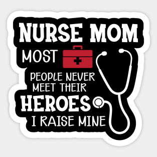 Nurse Mom most people never meet their heroes I raise mine Sticker